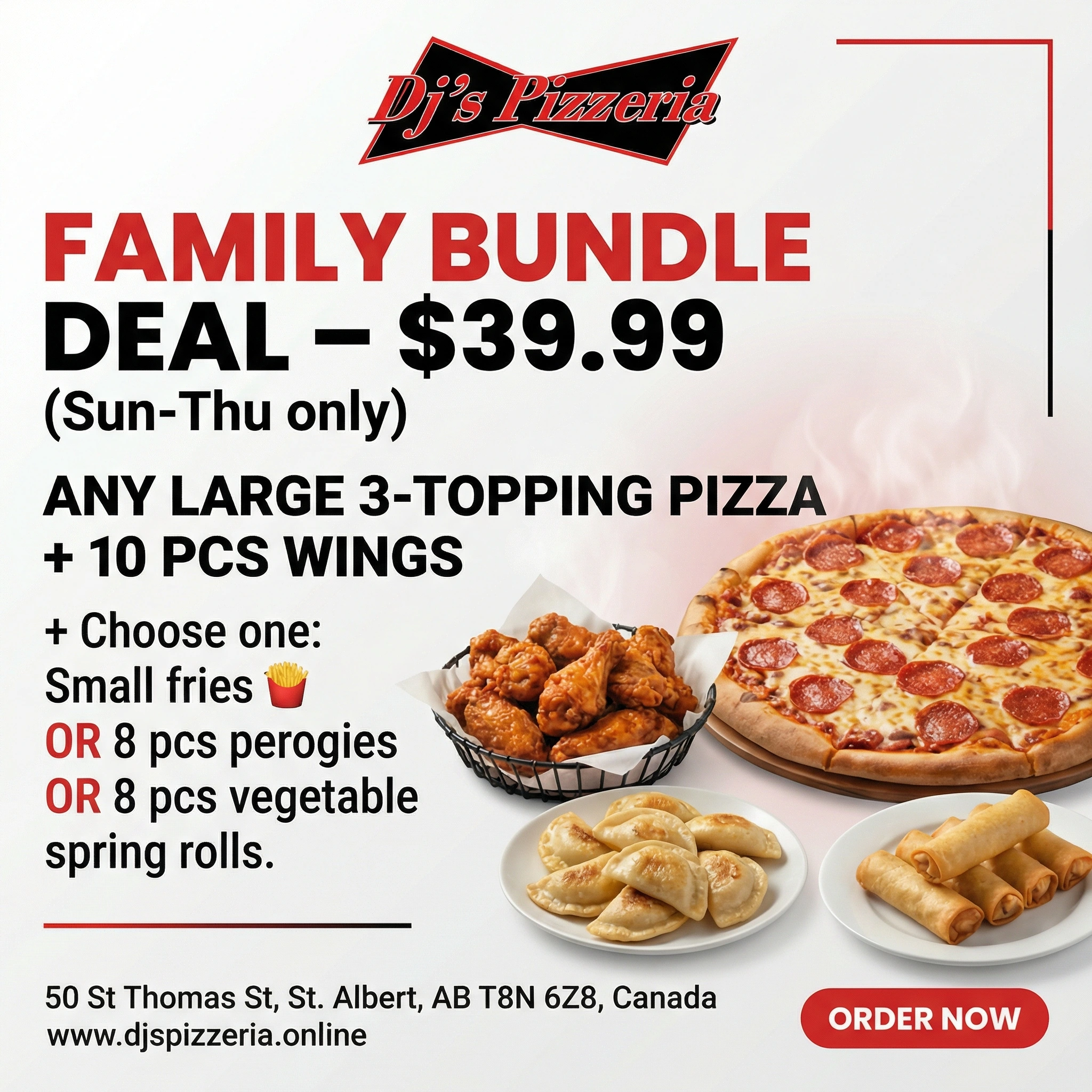 Family Bundle Deal $39.99 Sun-Thu - any large 3-topping pizza plus 10 pcs wings and your choice of fries, perogies or spring rolls at DJ's Pizzeria St. Albert